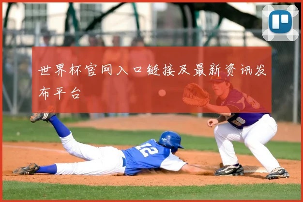 世界杯官网入口链接及最新资讯发布平台
