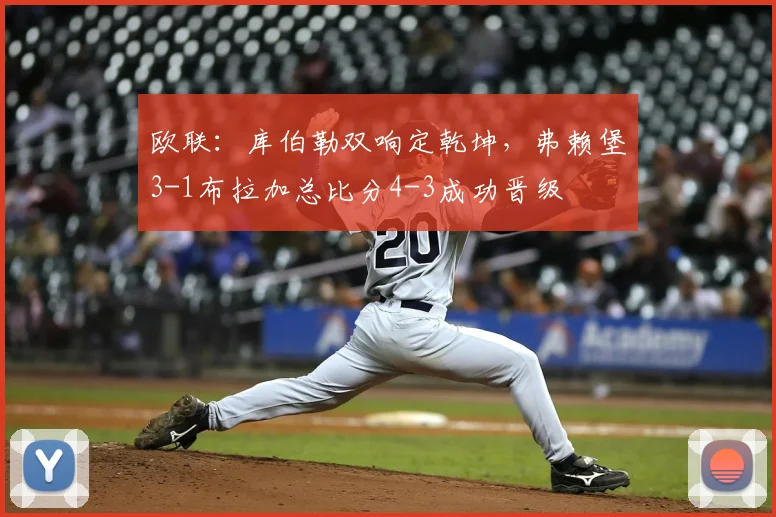 欧联：库伯勒双响定乾坤，弗赖堡3-1布拉加总比分4-3成功晋级